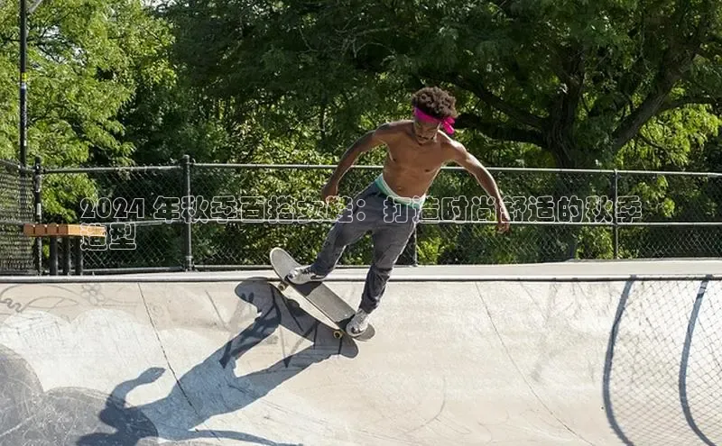 Bsport·B体育百度社团赞助平台2024 年秋季百搭女鞋：打造时尚舒适的秋季
造型