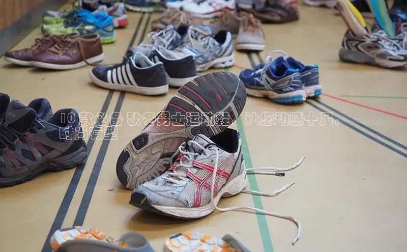 b体育下载入口app百度学术10 款必备 秋冬男士运动鞋，让您动感十足，
时尚有型