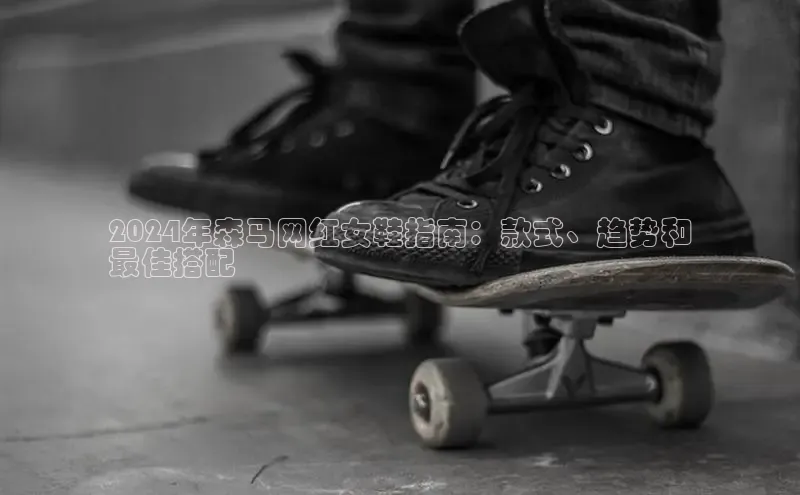 bsports官网首页知乎2024年森马网红女鞋指南：款式、趋势和
最佳搭配