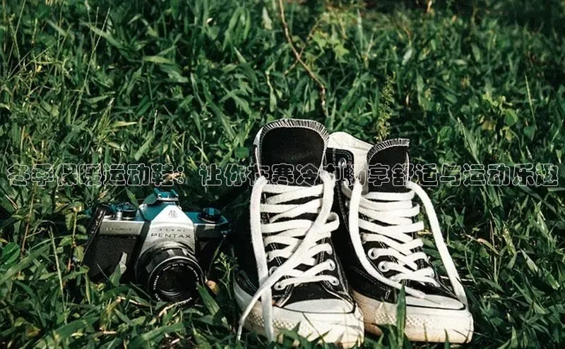 b体育官方下载入口最新版百度健康冬季保暖运动鞋：让你在寒冷中畅享舒适与运动乐趣