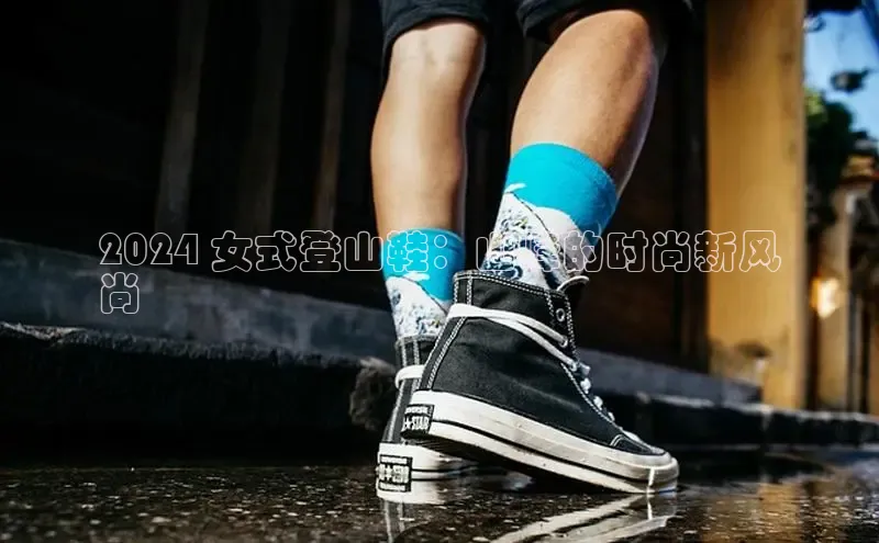 bsports网页版登录官方入口百度安全社区2024 女式登山鞋：山峰的时尚新风
尚