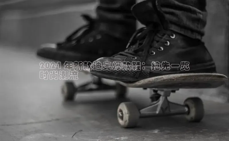 bsports网页版轻美电器2024 年新款迪奥爆款鞋：抢先一览
时尚潮流