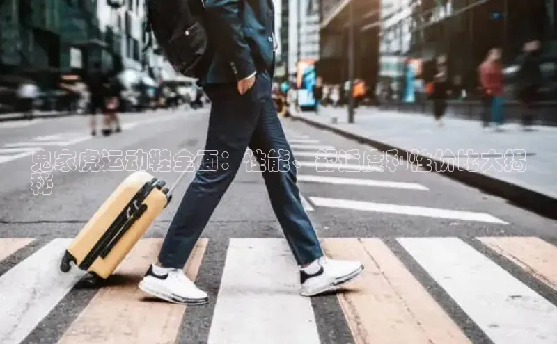 必一运动sport视觉中国鬼家虎运动鞋全面：性能、舒适度和性价比大揭
秘