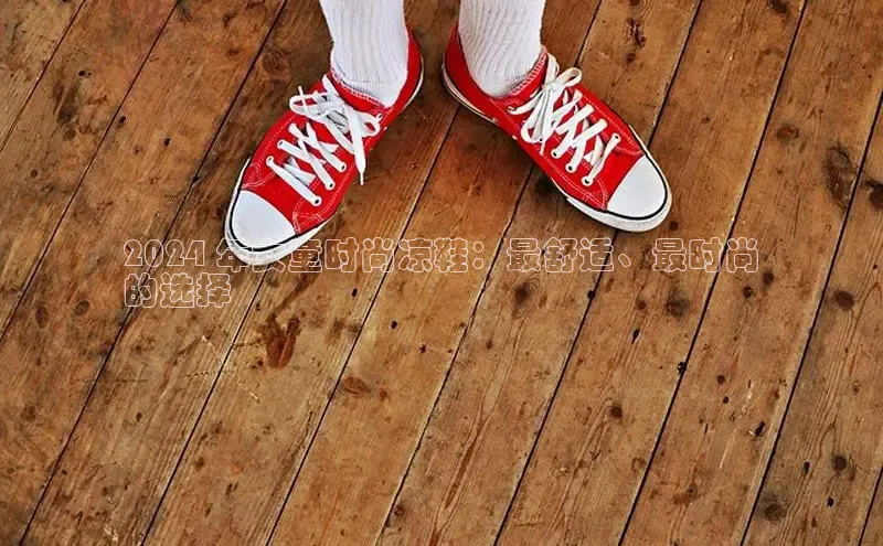 bsports官网 必一运动字节跳动2024 年女童时尚凉鞋：最舒适、最时尚
的选择