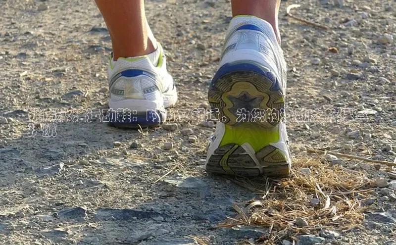 b体育(中国)官方网站百家号优质冰洁运动鞋：时尚又舒适，为您的运动之旅保驾
护航