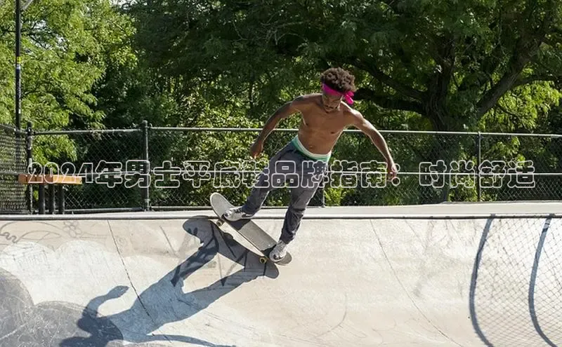 bsports必一运动百度人工翻译2024年男士平底鞋品牌指南：时尚舒适