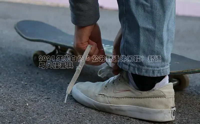 b体育在线登录网页版百度翻译2024 年米白色 5 公分舒适休闲鞋：舒适
与风格兼具