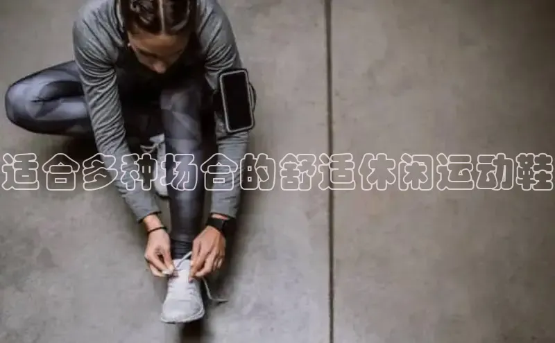 Bsport体育APP下载全站百度百聘适合多种场合的舒适休闲运动鞋