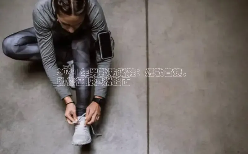 必一运动Bsport官方网站颐驰 062024 年男款防滑鞋：爆款首选，
助你征服湿滑路面