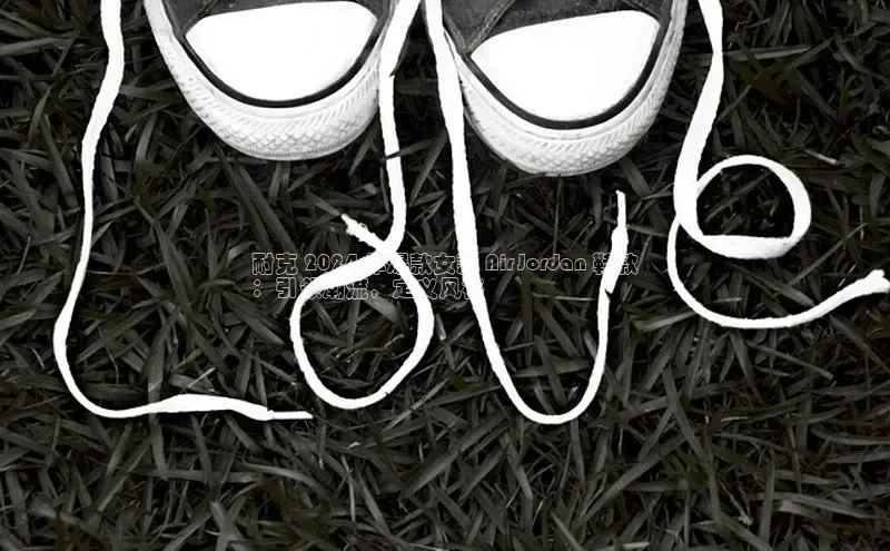 bsports网页版百度游戏耐克 2024 年爆款女款 Air Jordan 鞋款
：引领潮流，定义风格