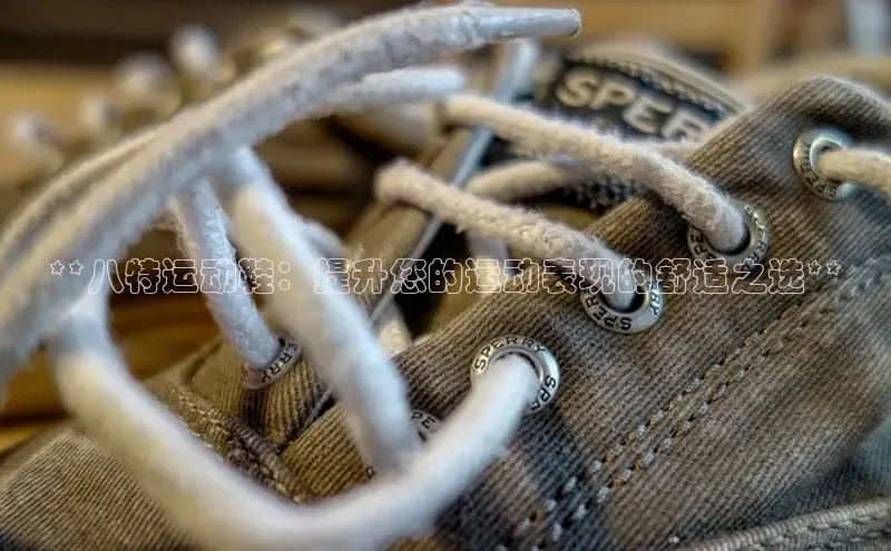 Bsports在线登录入口普信公司**八特运动鞋：提升您的运动表现的舒适之选**