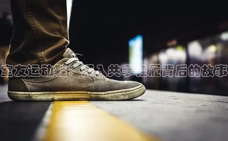 bsports必一中国百度手机助手室友运动鞋：深入共享鞋履背后的故事