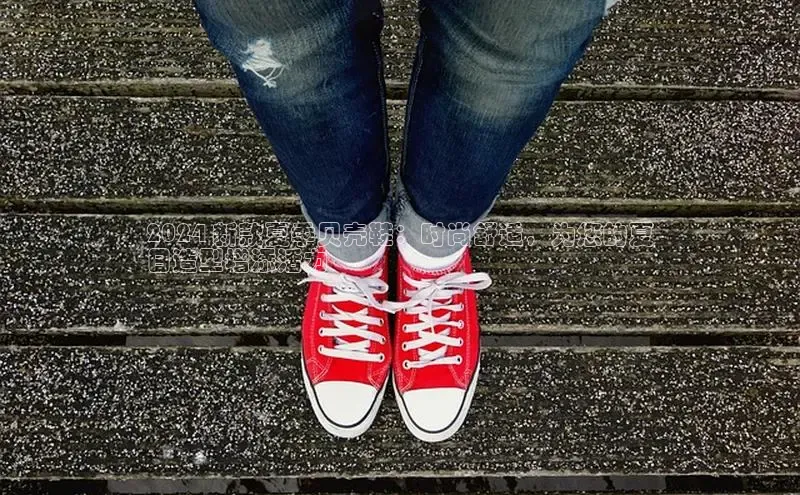 B体育官方网站入口官网百度智能云2024 新款夏季贝壳鞋：时尚舒适，为您的夏
日造型增添活力