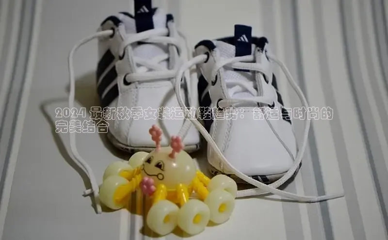 Bsport体育在线官网百度营销中心2024 最新秋季女装运动鞋趋势：舒适与时尚的
完美结合