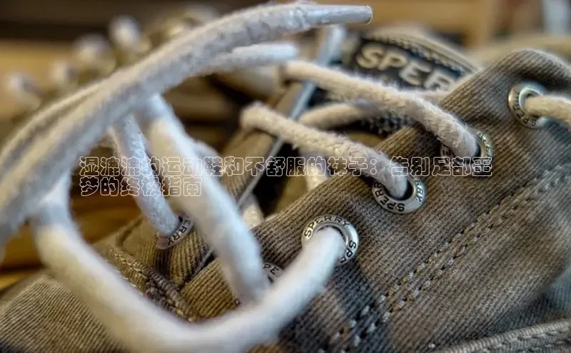 必一运动sport视觉中国湿漉漉的运动鞋和不舒服的袜子：告别足部噩
梦的终极指南