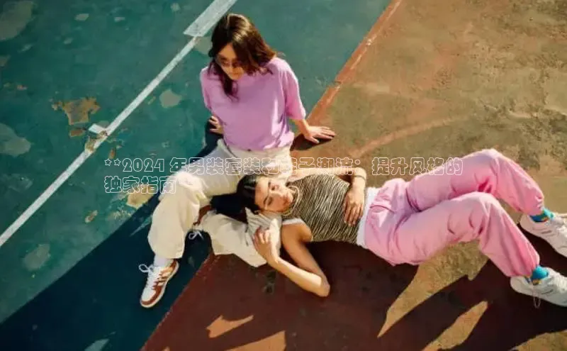 Bsports网页版登录入口彩讯股份**2024 年男装套装和鞋子潮流：提升风格的
独家指南**