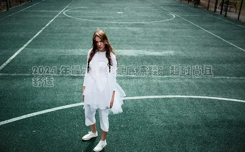 Bsport体育-官方网站阿里尔公司2024 年最流行的厚底凉鞋：超时尚且
舒适