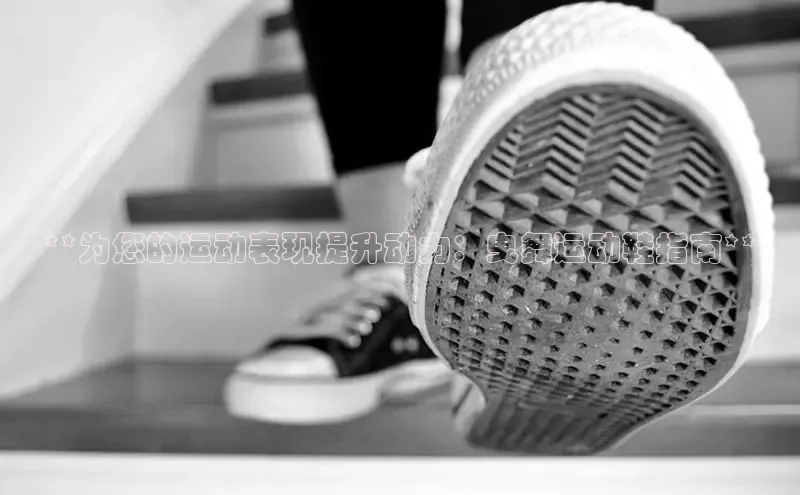 Bsport网页版百度数据开放平台**为您的运动表现提升动力：曳舞运动鞋指南**