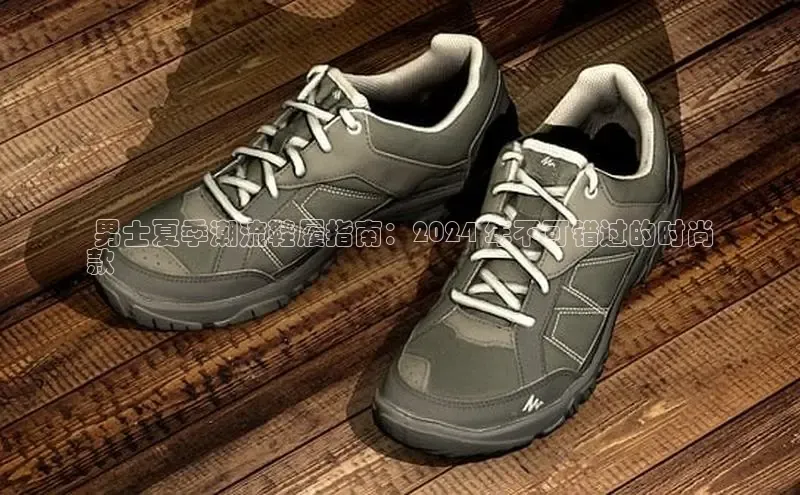 B体育手机网页版登录百度手机输入法 男士夏季潮流鞋履指南：2024 年不可错过的时尚
款
