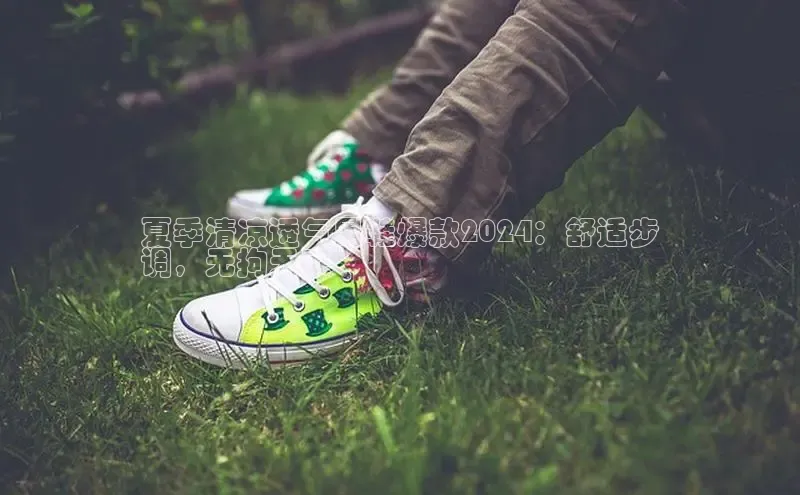 bsports官网首页知乎夏季清凉透气男鞋爆款2024：舒适步
调，无拘无束