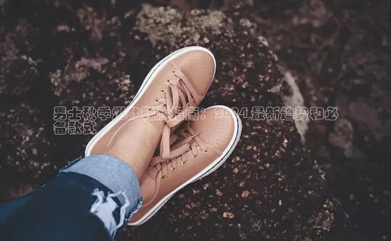 b体育sports顺丰男士秋季爆款鞋履指南：2024 最新趋势和必
备款式
