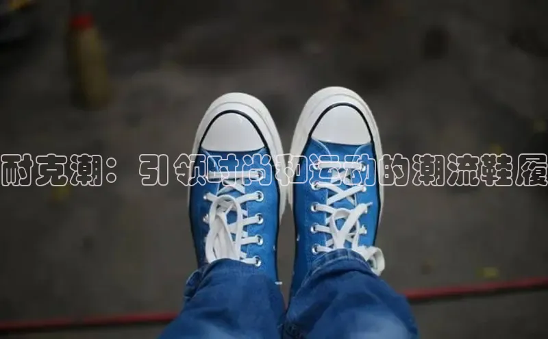 B体育手机网页版登录天键股份耐克潮：引领时尚和运动的潮流鞋履
