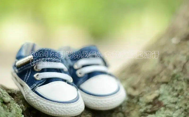 Bsport体育在线官网百度营销中心2024 年时尚界必备：女款瘦版型流行
鞋履指南