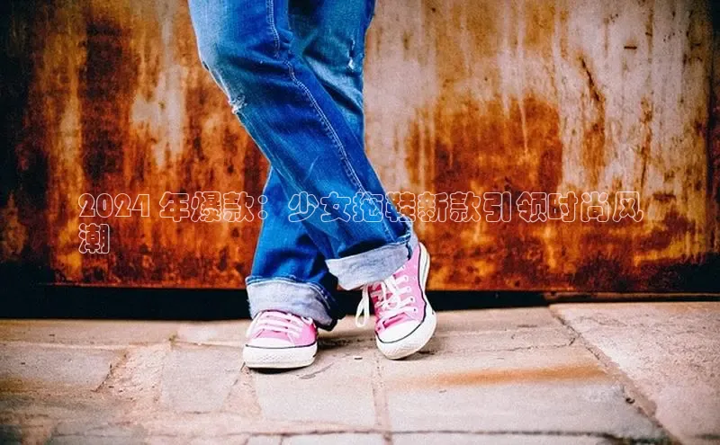 Bsport体育在线官网百度集团2024 年爆款：少女拖鞋新款引领时尚风
潮