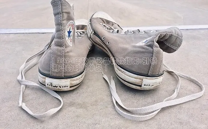 Bsports手机版同程| 2024年秋季必备鞋款指南:引领
潮流的时尚单品 |