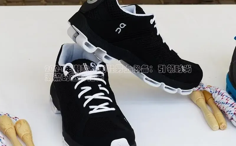 b体育旧版手机版百度众测2024年潮款休闲鞋男士必备：引领时尚
潮流的选择指南