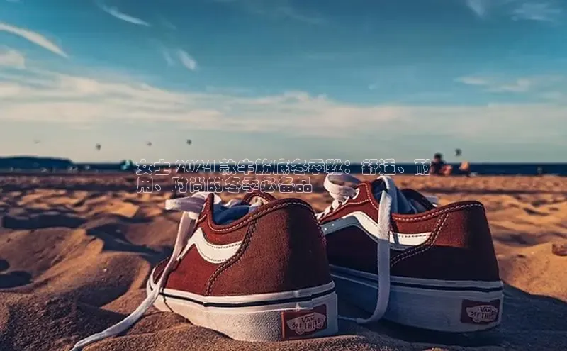 必一运动官网百度取证女士 2024 款牛筋底冬季靴：舒适、耐
用、时尚的冬季必备品