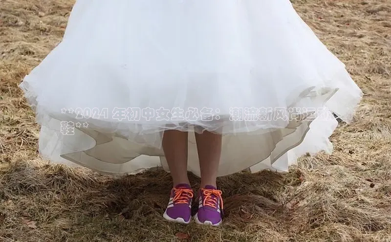 B体育手机网页版登录百度手机输入法**2024 年初中女生必备：潮流新风尚运动
鞋**