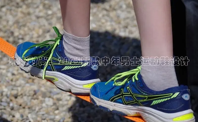 b体育官方下载入口最新版百度健康未来时尚：2025新款中年男士运动鞋设计