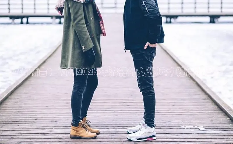 B—sports旧版下载百度识图时尚预言：预测2025年流行的女性运动鞋设计趋势