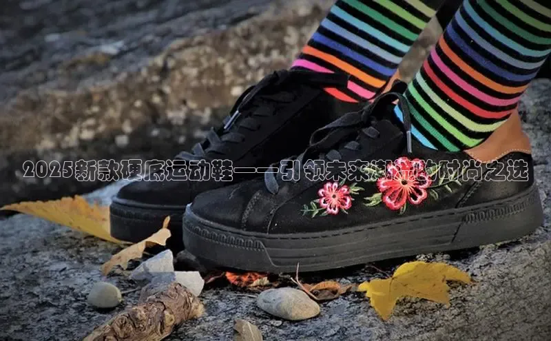 2025新款硬底运动鞋——引领未来潮流的时尚之选