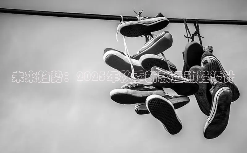 未来趋势：2025年秋季新款运动鞋设计