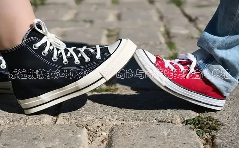 乐途新款女运动鞋2025：时尚与舒适完美融合的典范