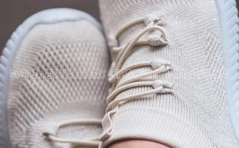 2025款男鞋最新爆款：引领潮流的运动鞋设计趋势