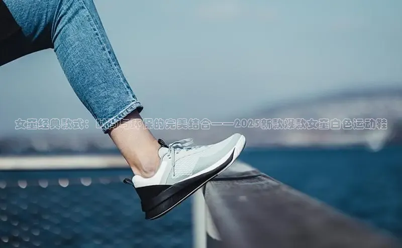 女童经典款式：时尚与环保的完美结合——2025新款爆款女童白色运动鞋