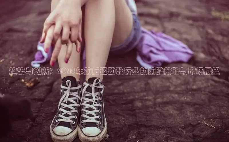 趋势与创新：2025年前后运动鞋行业的前瞻策略与市场展望