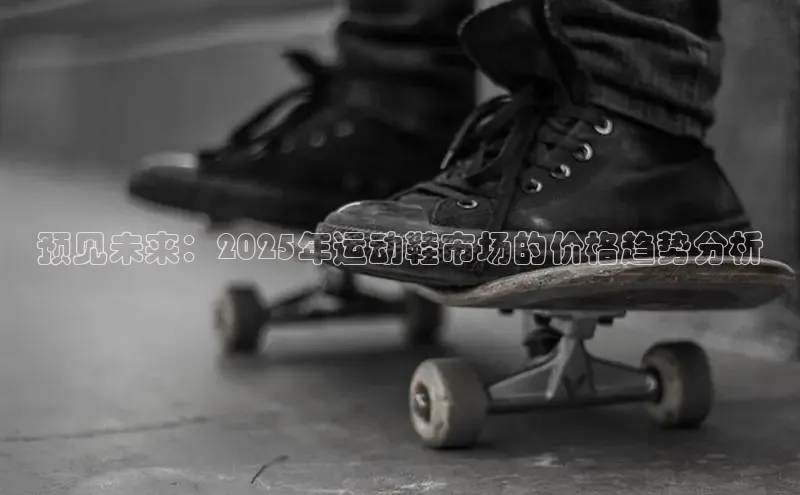 预见未来：2025年运动鞋市场的价格趋势分析