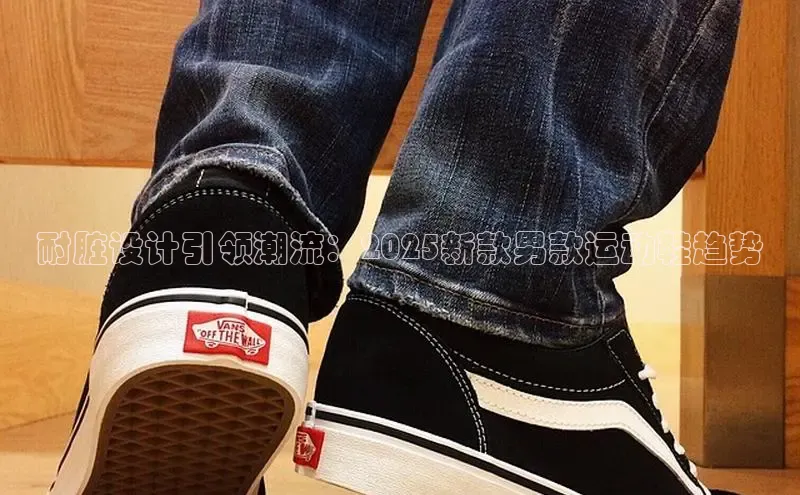 耐脏设计引领潮流：2025新款男款运动鞋趋势