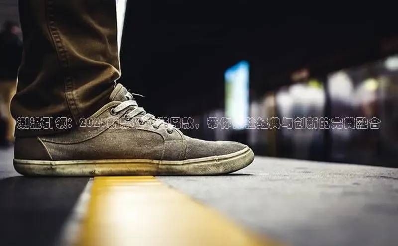 潮流引领：2025新款运动鞋男款，带你体验经典与创新的完美融合