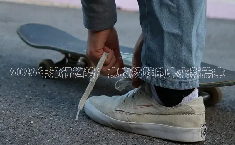 2026年流行趋势：真皮板鞋的未来新篇章
